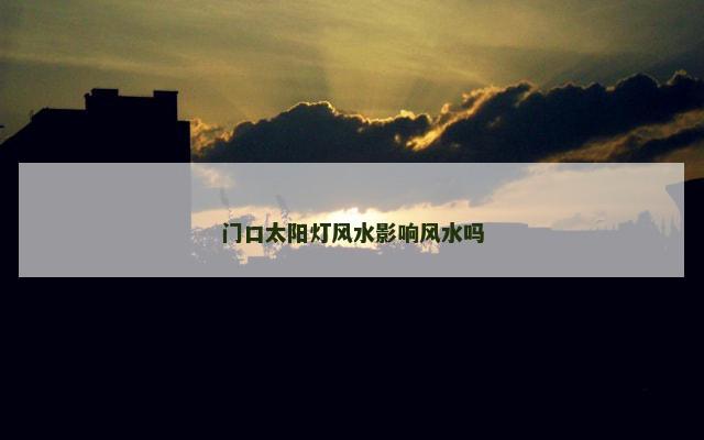 门口太阳灯风水影响风水吗