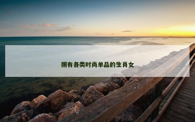 拥有各类时尚单品的生肖女