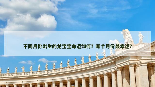 不同月份出生的龙宝宝命运如何？哪个月份最幸运？
