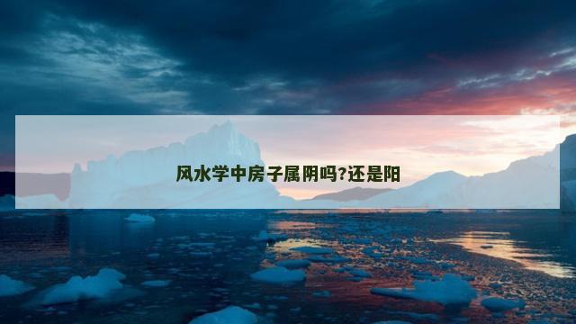 风水学中房子属阴吗?还是阳