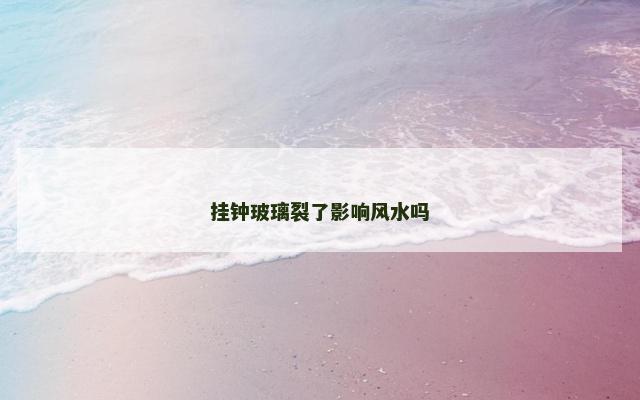 挂钟玻璃裂了影响风水吗