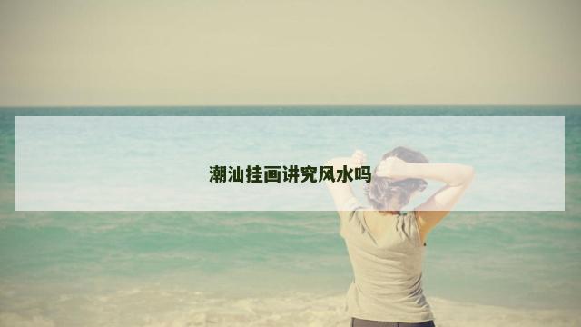 潮汕挂画讲究风水吗