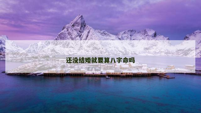 还没结婚就要算八字命吗