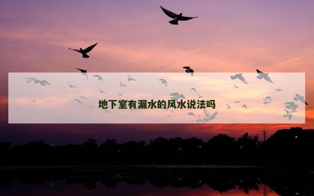地下室有漏水的风水说法吗
