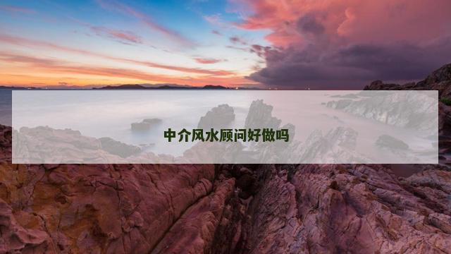中介风水顾问好做吗