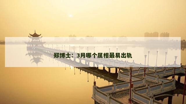 郑博士：3月哪个属相最易出轨
