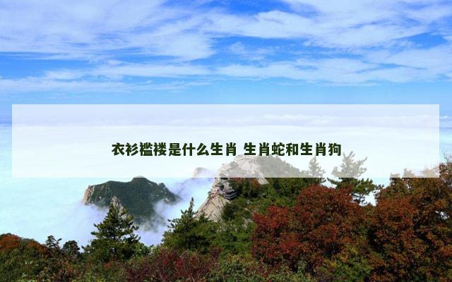 衣衫褴褛是什么生肖 生肖蛇和生肖狗