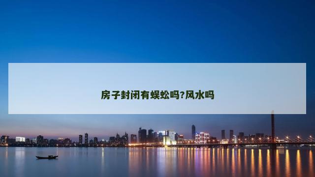 房子封闭有蜈蚣吗?风水吗