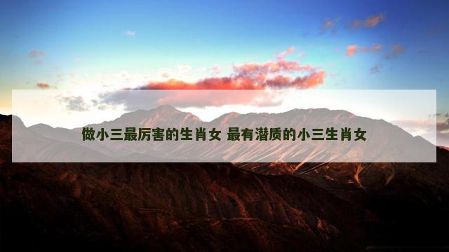 做小三最厉害的生肖女 最有潜质的小三生肖女