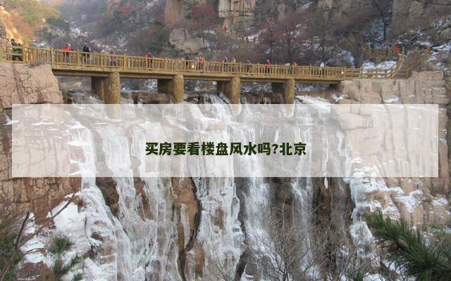 买房要看楼盘风水吗?北京