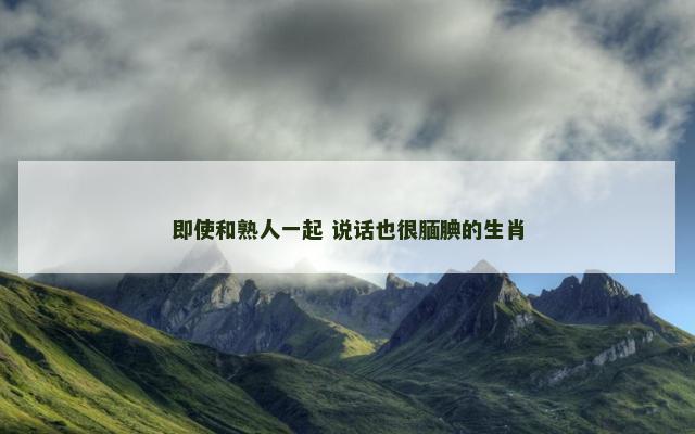 即使和熟人一起 说话也很腼腆的生肖