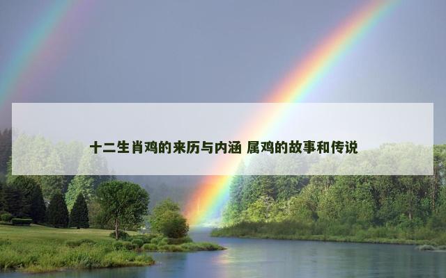 十二生肖鸡的来历与内涵 属鸡的故事和传说