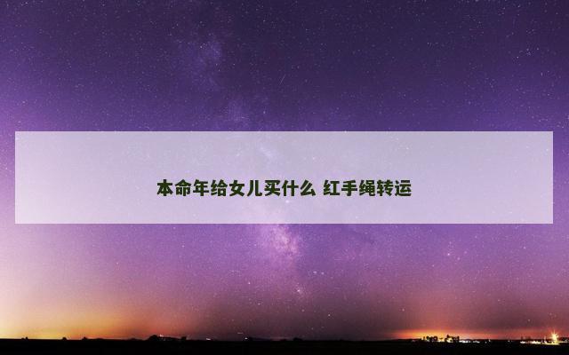 本命年给女儿买什么 红手绳转运