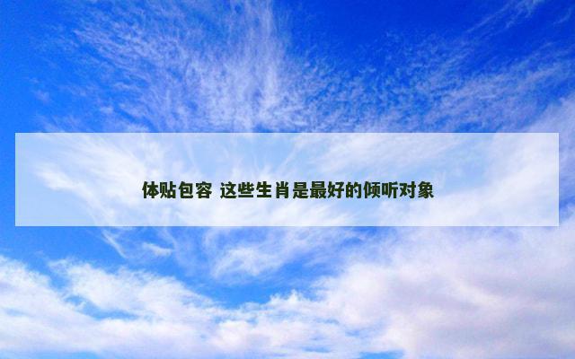 体贴包容 这些生肖是最好的倾听对象