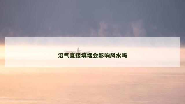沼气直接填埋会影响风水吗