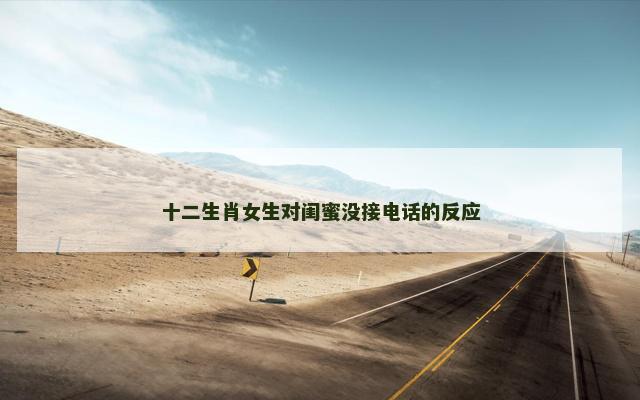 十二生肖女生对闺蜜没接电话的反应