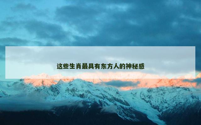 这些生肖最具有东方人的神秘感